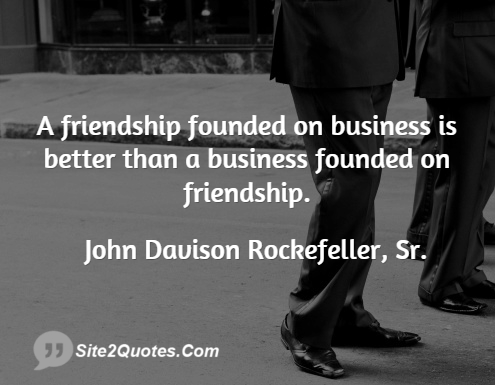A Friendship Founded on Business is Better - Friendship Quotes - John Davison Rockefeller, Sr.
