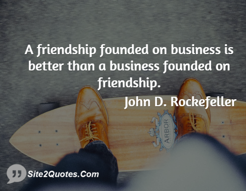 A Friendship Founded on Business is Better - Famous Quotes - John Davison Rockefeller, Sr.