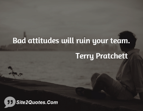 Bad attitudes will ruin your team- Terry Pratchett - Site2Quotes