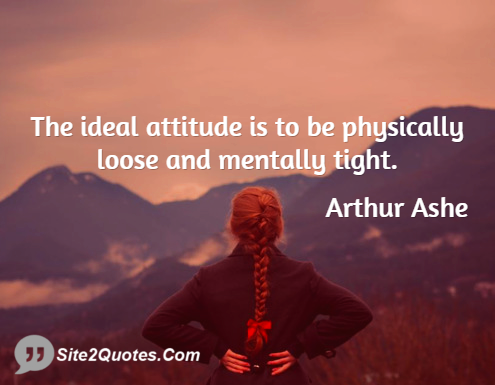 The Ideal Attitude is to Be Physically Loose and Mentally Tight - Attitude Quotes - Arthur Ashe