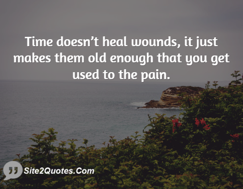 Time Doesn’t Heal Wounds, It Just Makes Them Old - Sad Quotes - Site2Quote