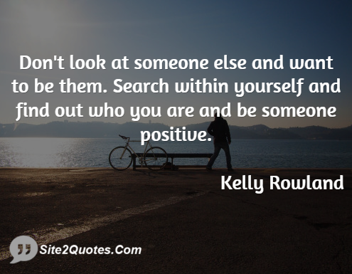 Don’t Look at Someone Else and Want to Be Them - Positive Quotes - Kelly Rowland