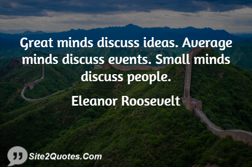 Great Minds Discuss Ideas; Average Minds Discuss Events - Good Quotes - Eleanor Roosevelt