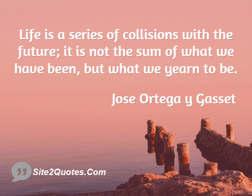 Life is a Series of Collisions - Life Quotes - Jose Ortega y Gasset