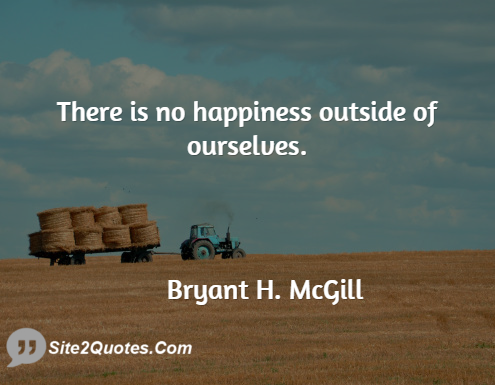 There is No Happiness Outside of Ourselves. - Happiness Quotes - Bryant H. McGill